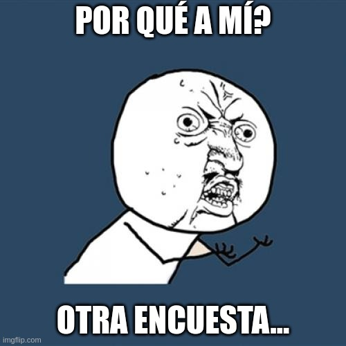 Meme estilo 'Y U No' con un personaje enfadado que pregunta 'POR QUÉ A MÍ?' en la parte superior, seguido por 'OTRA ENCUESTA...' en la parte inferior, expresando frustración por recibir más encuestas.