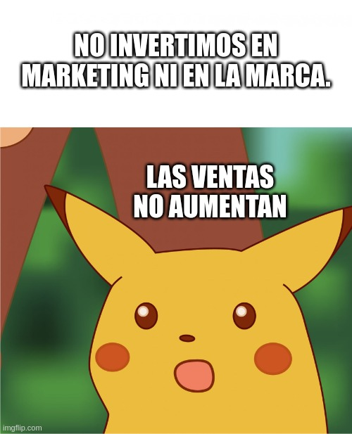 Meme de Pikachu sorprendido. Texto superior: 'NO INVERTIMOS EN MARKETING NI EN LA MARCA.' Texto inferior: 'LAS VENTAS NO AUMENTAN.