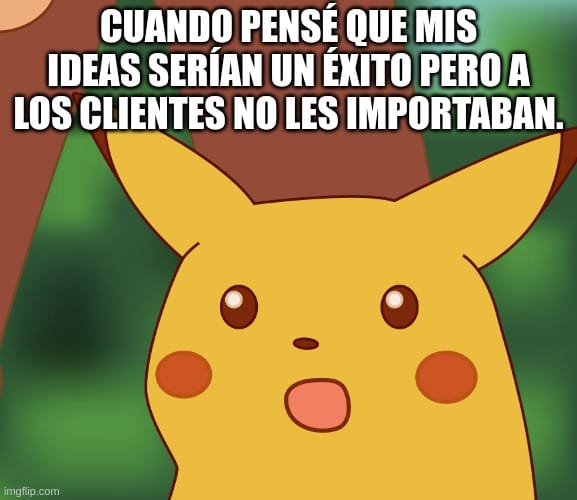Meme de Pikachu sorprendido con el texto: 'Cuando pensé que mis ideas serían un éxito pero a los clientes no les importaban.' Pikachu aparece con una expresión de sorpresa, enfatizando la desconexión entre las ideas propias y las necesidades reales de los clientes.