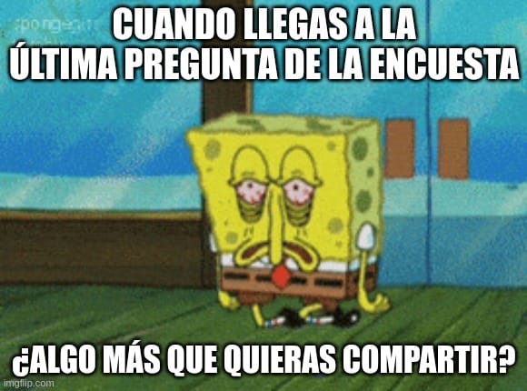 Bob Esponja con aspecto cansado, tambaleándose mientras camina, acompañado del texto: 'CUANDO LLEGAS A LA ÚLTIMA PREGUNTA DE LA ENCUESTA' en la parte superior y '¿ALGO MÁS QUE QUIERAS COMPARTIR?' en la parte inferior.